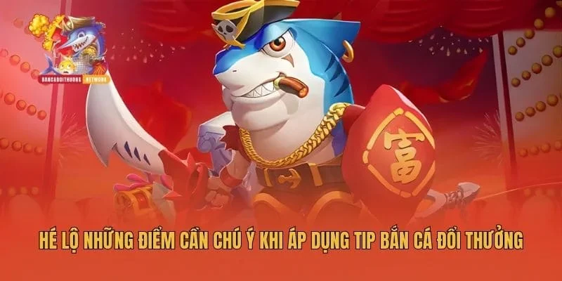 Hé lộ những điểm cần chú ý khi áp dụng tip bắn cá đổi thưởng