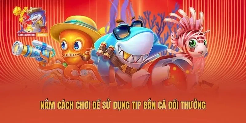 Nắm cách chơi để sử dụng tip bắn cá đổi thưởng